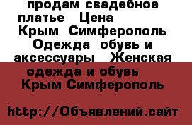 продам свадебное платье › Цена ­ 19 000 - Крым, Симферополь Одежда, обувь и аксессуары » Женская одежда и обувь   . Крым,Симферополь